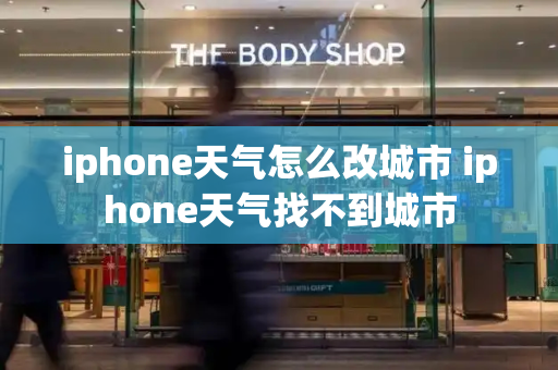 iphone天气怎么改城市 iphone天气找不到城市-第1张图片-星选测评
