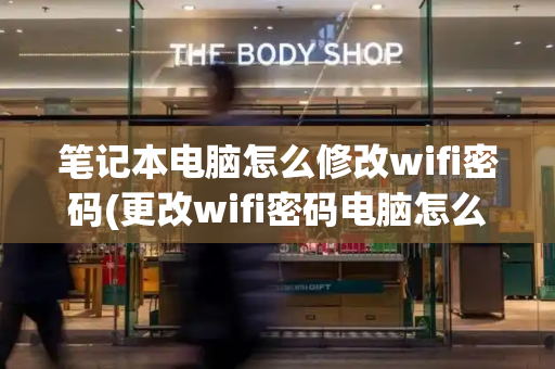 笔记本电脑怎么修改wifi密码(更改wifi密码电脑怎么改)