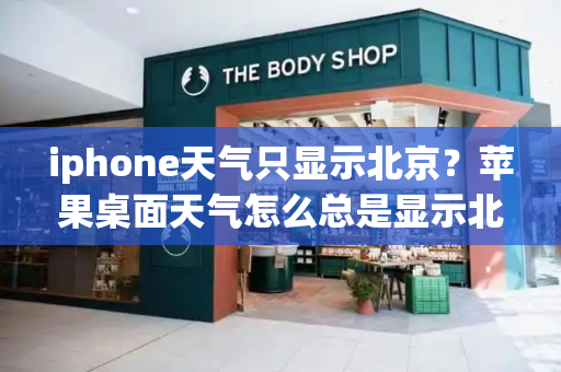 iphone天气只显示北京？苹果桌面天气怎么总是显示北京-第1张图片-星选测评