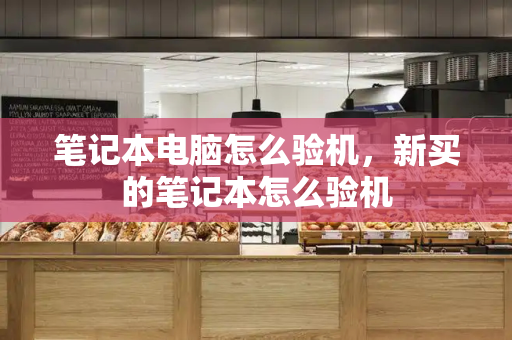 笔记本电脑怎么验机，新买的笔记本怎么验机