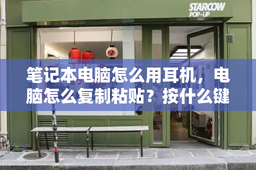 笔记本电脑怎么用耳机，电脑怎么复制粘贴？按什么键？