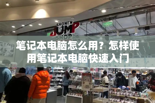 笔记本电脑怎么用？怎样使用笔记本电脑快速入门