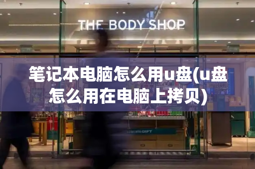 笔记本电脑怎么用u盘(u盘怎么用在电脑上拷贝)-第1张图片-星选测评