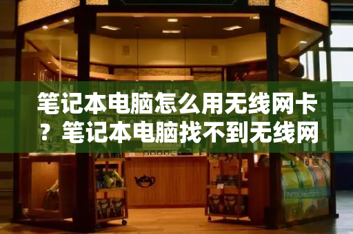 笔记本电脑怎么用无线网卡？笔记本电脑找不到无线网络