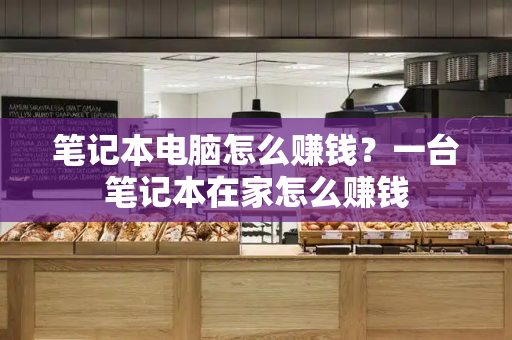 笔记本电脑怎么赚钱？一台笔记本在家怎么赚钱