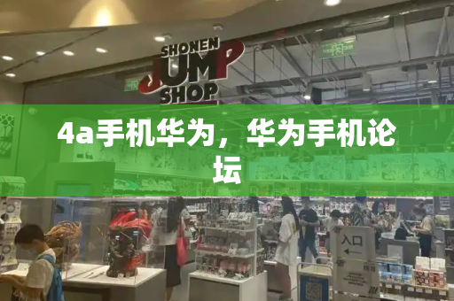 4a手机华为，华为手机论坛