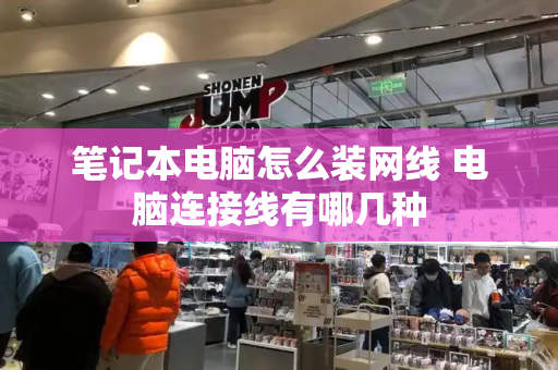 笔记本电脑怎么装网线 电脑连接线有哪几种-第1张图片-星选测评