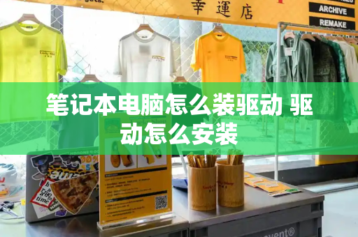 笔记本电脑怎么装驱动 驱动怎么安装