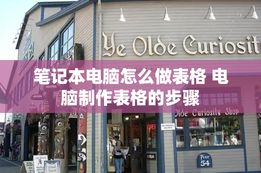 笔记本电脑怎么做表格 电脑制作表格的步骤-第1张图片-星选测评