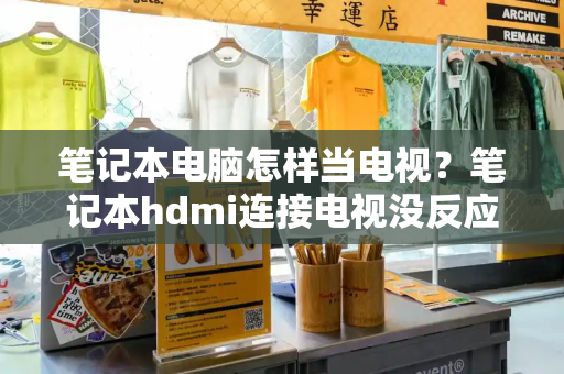 笔记本电脑怎样当电视？笔记本hdmi连接电视没反应-第1张图片-星选测评