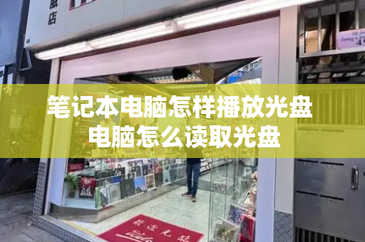 笔记本电脑怎样播放光盘 电脑怎么读取光盘