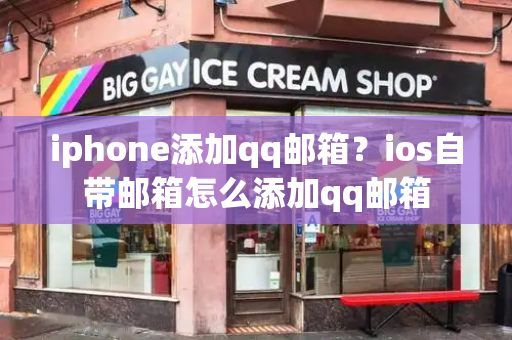 iphone添加qq邮箱？ios自带邮箱怎么添加qq邮箱-第1张图片-星选测评
