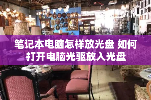 笔记本电脑怎样放光盘 如何打开电脑光驱放入光盘-第1张图片-星选测评