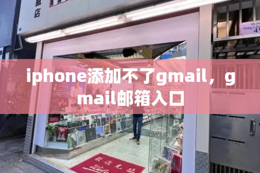 iphone添加不了gmail，gmail邮箱入口