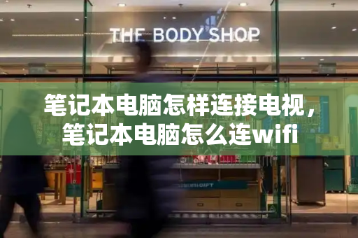 笔记本电脑怎样连接电视，笔记本电脑怎么连wifi-第1张图片-星选测评