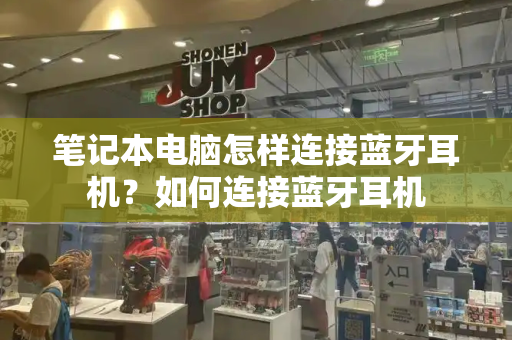 笔记本电脑怎样连接蓝牙耳机？如何连接蓝牙耳机