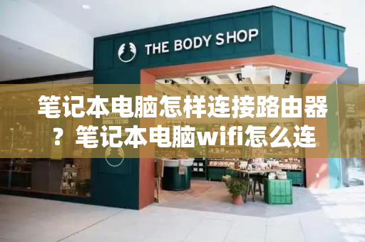 笔记本电脑怎样连接路由器？笔记本电脑wifi怎么连-第1张图片-星选测评