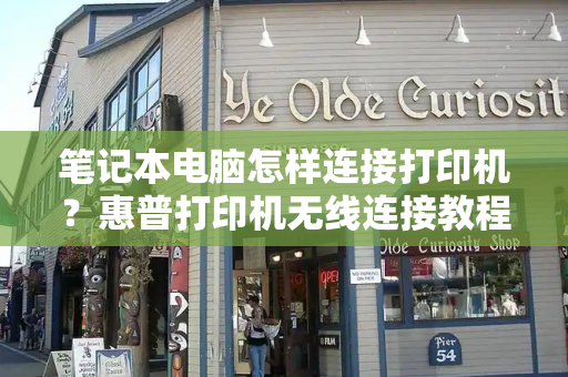 笔记本电脑怎样连接打印机？惠普打印机无线连接教程
