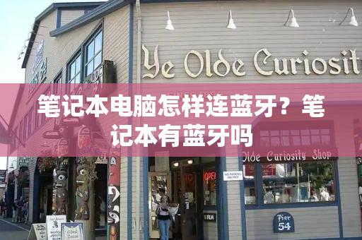 笔记本电脑怎样连蓝牙？笔记本有蓝牙吗