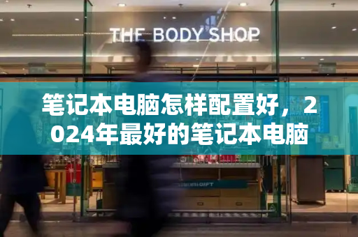 笔记本电脑怎样配置好，2024年最好的笔记本电脑-第1张图片-星选测评
