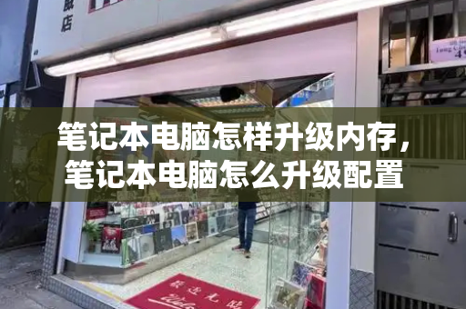 笔记本电脑怎样升级内存，笔记本电脑怎么升级配置-第1张图片-星选测评