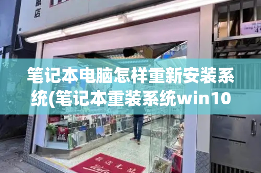 笔记本电脑怎样重新安装系统(笔记本重装系统win10)