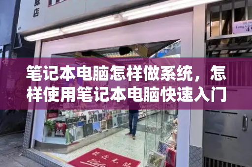 笔记本电脑怎样做系统，怎样使用笔记本电脑快速入门-第1张图片-星选测评