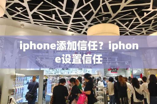 iphone添加信任？iphone设置信任