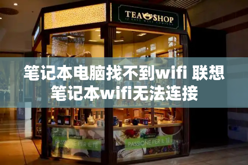 笔记本电脑找不到wifi 联想笔记本wifi无法连接-第1张图片-星选测评