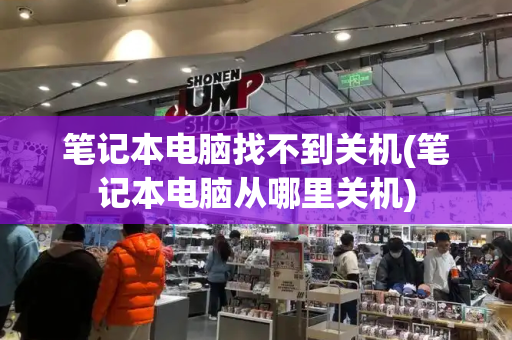 笔记本电脑找不到关机(笔记本电脑从哪里关机)-第1张图片-星选测评