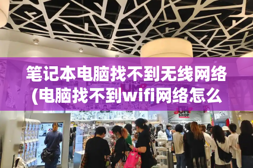 笔记本电脑找不到无线网络(电脑找不到wifi网络怎么办)