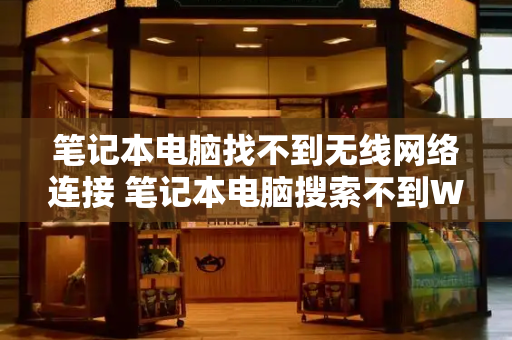 笔记本电脑找不到无线网络连接 笔记本电脑搜索不到WiFi