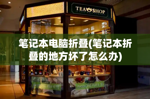 笔记本电脑折叠(笔记本折叠的地方坏了怎么办)