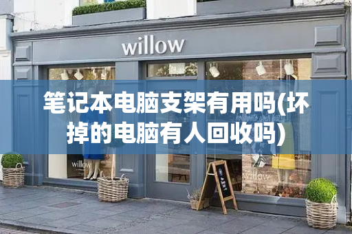 笔记本电脑支架有用吗(坏掉的电脑有人回收吗)