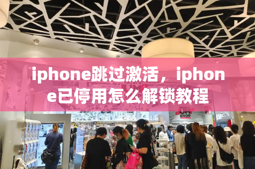 iphone跳过激活，iphone已停用怎么解锁教程