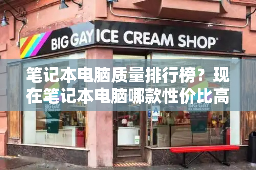 笔记本电脑质量排行榜？现在笔记本电脑哪款性价比高