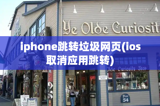 iphone跳转垃圾网页(ios取消应用跳转)