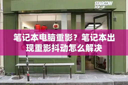 笔记本电脑重影？笔记本出现重影抖动怎么解决