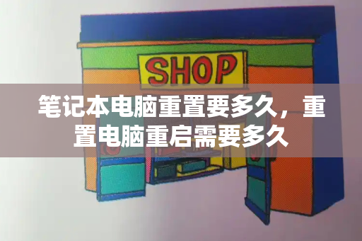 笔记本电脑重置要多久，重置电脑重启需要多久-第1张图片-星选测评