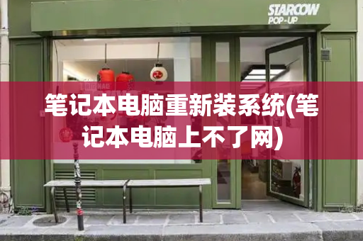 笔记本电脑重新装系统(笔记本电脑上不了网)-第1张图片-星选测评