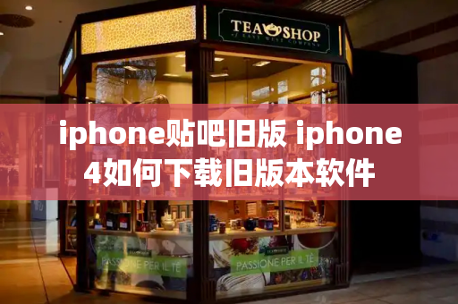 iphone贴吧旧版 iphone4如何下载旧版本软件-第1张图片-星选测评