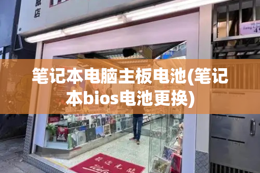 笔记本电脑主板电池(笔记本bios电池更换)-第1张图片-星选测评