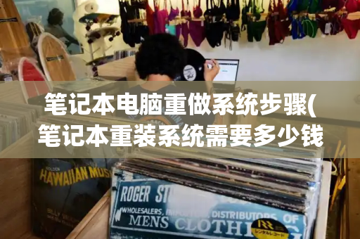 笔记本电脑重做系统步骤(笔记本重装系统需要多少钱)-第1张图片-星选测评