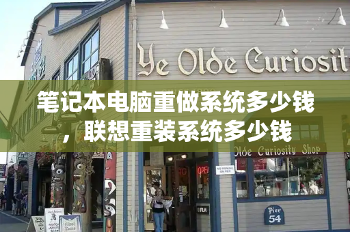 笔记本电脑重做系统多少钱，联想重装系统多少钱