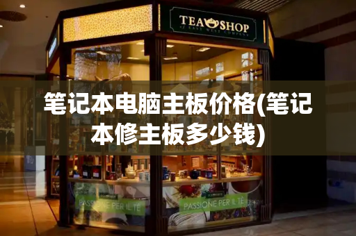笔记本电脑主板价格(笔记本修主板多少钱)