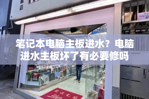 笔记本电脑主板进水？电脑进水主板坏了有必要修吗