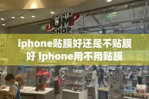 iphone贴膜好还是不贴膜好 iphone用不用贴膜