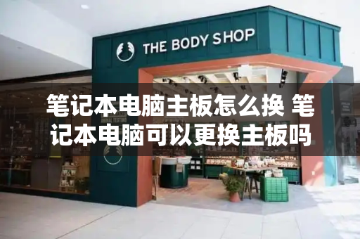 笔记本电脑主板怎么换 笔记本电脑可以更换主板吗-第1张图片-星选测评