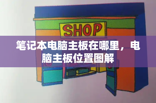 笔记本电脑主板在哪里，电脑主板位置图解
