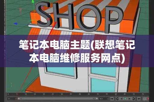 笔记本电脑主题(联想笔记本电脑维修服务网点)